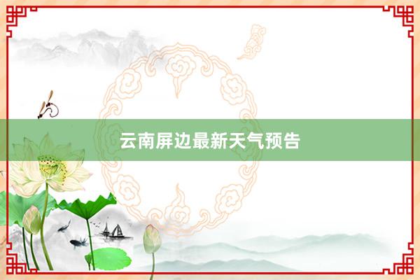 云南屏边最新天气预告