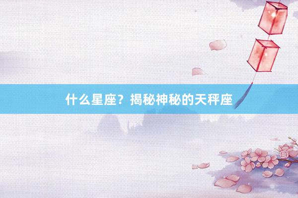 什么星座？揭秘神秘的天秤座